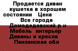 Продается диван-кушетка в хорошем состоянии › Цена ­ 2 000 - Все города, Домодедовский р-н Мебель, интерьер » Диваны и кресла   . Пензенская обл.